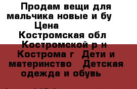 Продам вещи для мальчика новые и бу.  › Цена ­ 50-400 - Костромская обл., Костромской р-н, Кострома г. Дети и материнство » Детская одежда и обувь   